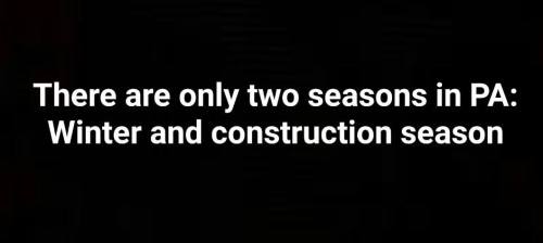 Text on a black background humorously states, "There are only two seasons in PA: Winter and construction season."