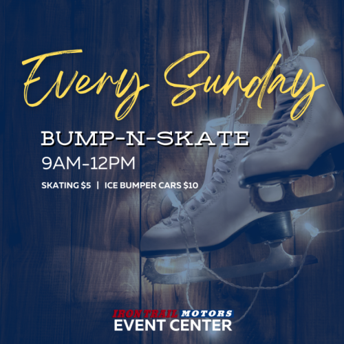 Every Sunday: Bump-n-Skate from 9 AM to 12 PM. Skating $5, Ice bumper cars $10 at Irontrail Motors Event Center.